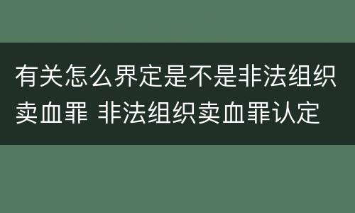 有关怎么界定是不是非法组织卖血罪 非法组织卖血罪认定