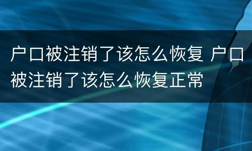 户口被注销了该怎么恢复 户口被注销了该怎么恢复正常