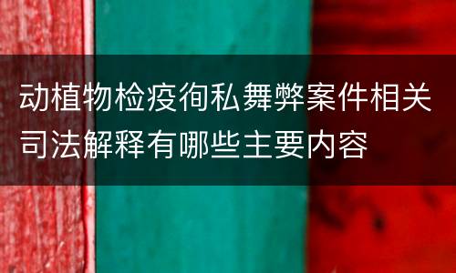动植物检疫徇私舞弊案件相关司法解释有哪些主要内容