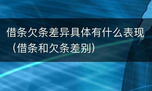 借条欠条差异具体有什么表现（借条和欠条差别）