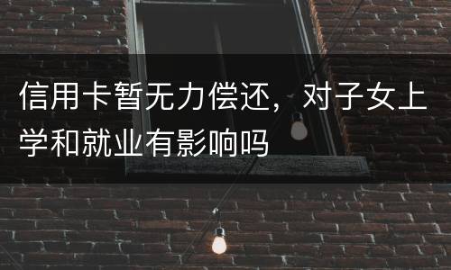 信用卡暂无力偿还，对子女上学和就业有影响吗