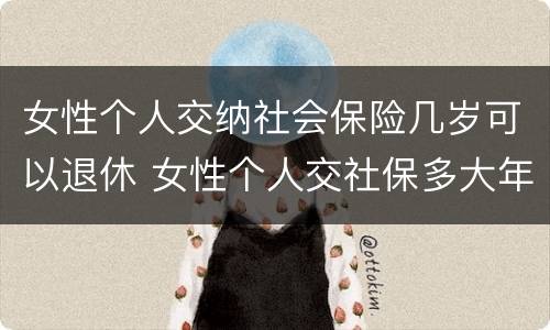 女性个人交纳社会保险几岁可以退休 女性个人交社保多大年龄退休