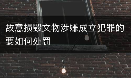 故意损毁文物涉嫌成立犯罪的要如何处罚