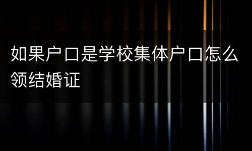 如果户口是学校集体户口怎么领结婚证