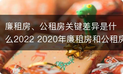 廉租房、公租房关键差异是什么2022 2020年廉租房和公租房的区别