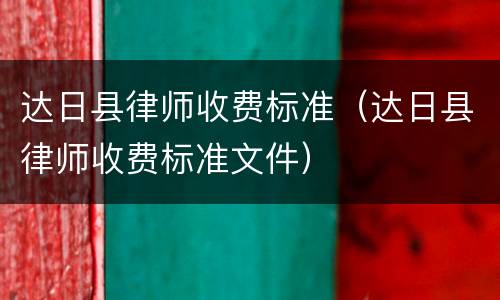 达日县律师收费标准（达日县律师收费标准文件）