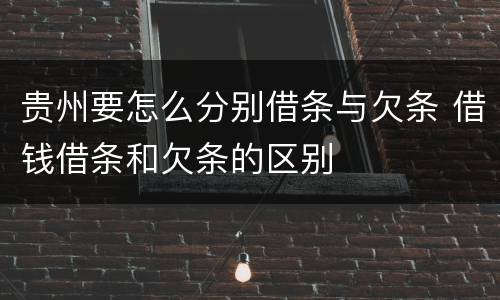 贵州要怎么分别借条与欠条 借钱借条和欠条的区别