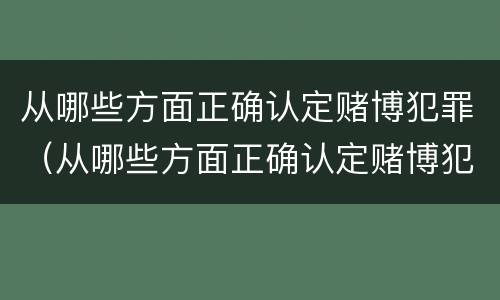 从哪些方面正确认定赌博犯罪（从哪些方面正确认定赌博犯罪行为）