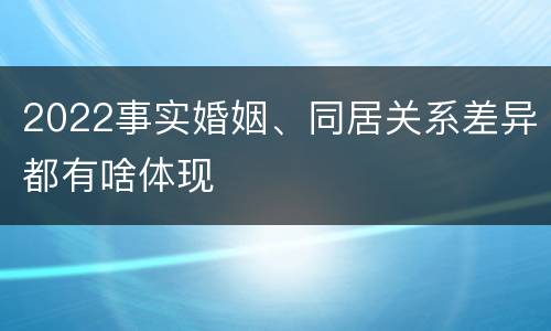 2022事实婚姻、同居关系差异都有啥体现