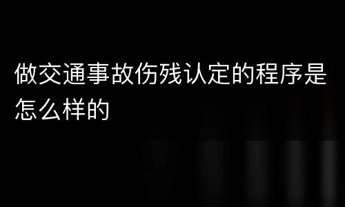 做交通事故伤残认定的程序是怎么样的