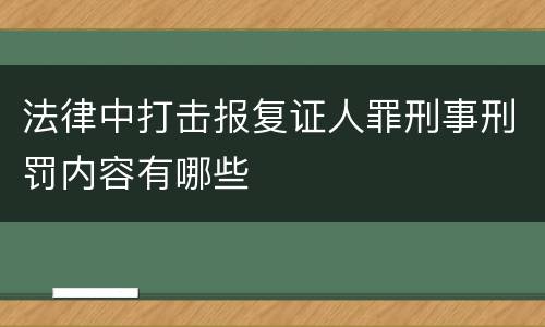 法律中打击报复证人罪刑事刑罚内容有哪些