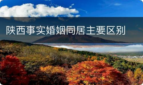陕西事实婚姻同居主要区别