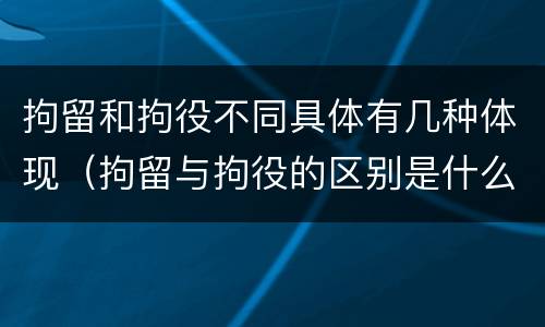 拘留和拘役不同具体有几种体现（拘留与拘役的区别是什么?）