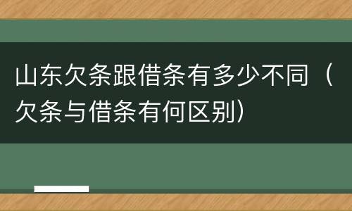 山东欠条跟借条有多少不同（欠条与借条有何区别）