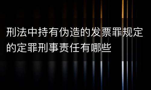 刑法中持有伪造的发票罪规定的定罪刑事责任有哪些