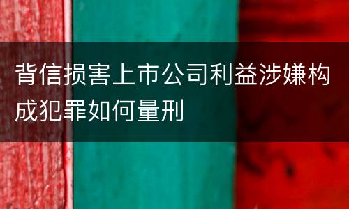 背信损害上市公司利益涉嫌构成犯罪如何量刑