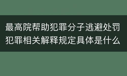 最高院帮助犯罪分子逃避处罚犯罪相关解释规定具体是什么内容