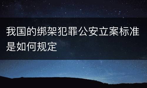 我国的绑架犯罪公安立案标准是如何规定