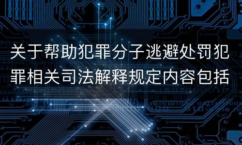 关于帮助犯罪分子逃避处罚犯罪相关司法解释规定内容包括什么