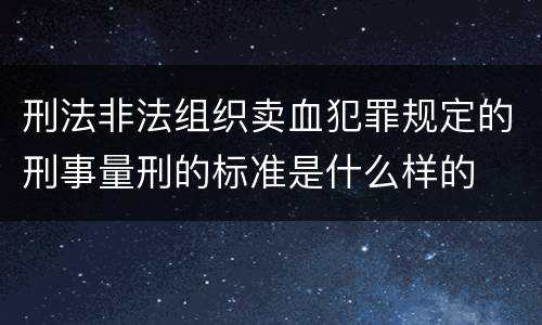 刑法非法组织卖血犯罪规定的刑事量刑的标准是什么样的