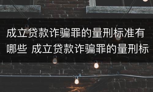 成立贷款诈骗罪的量刑标准有哪些 成立贷款诈骗罪的量刑标准有哪些规定