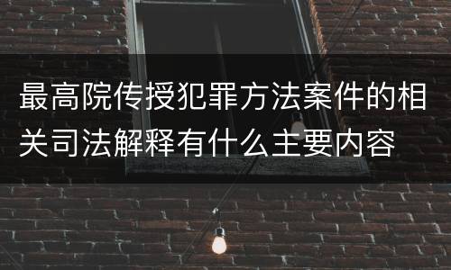 最高院传授犯罪方法案件的相关司法解释有什么主要内容