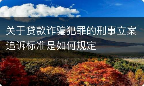 关于贷款诈骗犯罪的刑事立案追诉标准是如何规定