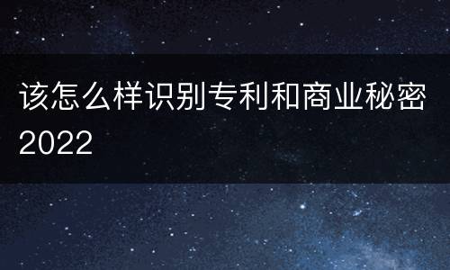 该怎么样识别专利和商业秘密2022