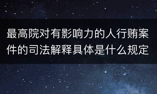 最高院对有影响力的人行贿案件的司法解释具体是什么规定