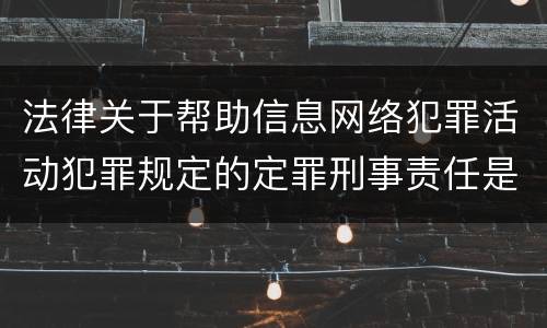 法律关于帮助信息网络犯罪活动犯罪规定的定罪刑事责任是怎样的