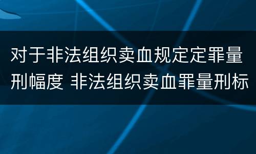 对于非法组织卖血规定定罪量刑幅度 非法组织卖血罪量刑标准