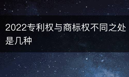 2022专利权与商标权不同之处是几种