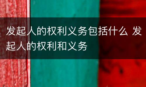 发起人的权利义务包括什么 发起人的权利和义务
