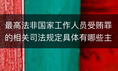 最高法非国家工作人员受贿罪的相关司法规定具体有哪些主要内容