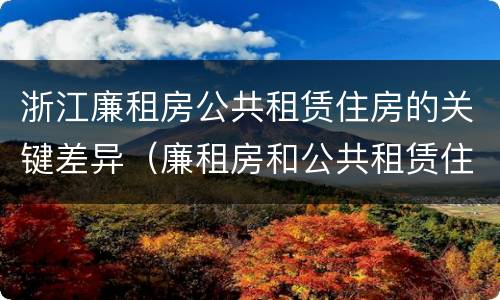 浙江廉租房公共租赁住房的关键差异（廉租房和公共租赁住房的区别）