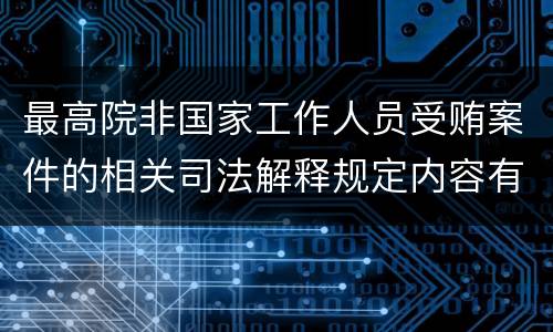 最高院非国家工作人员受贿案件的相关司法解释规定内容有哪些