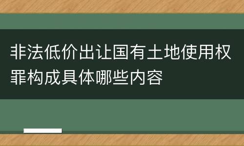 非法低价出让国有土地使用权罪构成具体哪些内容