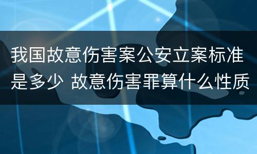 我国故意伤害案公安立案标准是多少 故意伤害罪算什么性质案件
