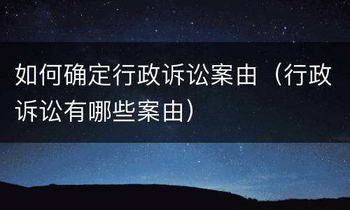 如何确定行政诉讼案由（行政诉讼有哪些案由）