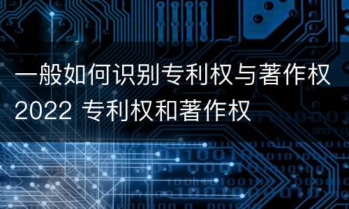 一般如何识别专利权与著作权2022 专利权和著作权