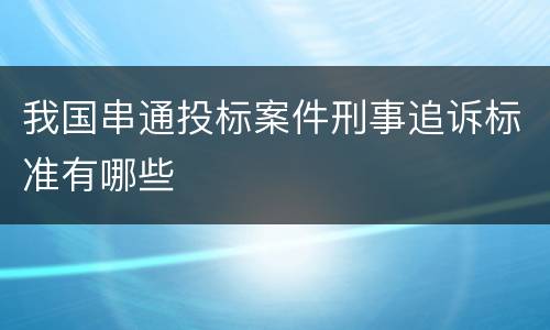 我国串通投标案件刑事追诉标准有哪些