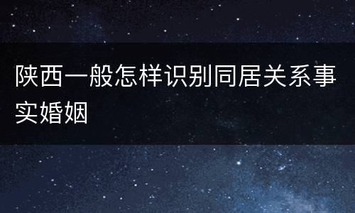 陕西一般怎样识别同居关系事实婚姻