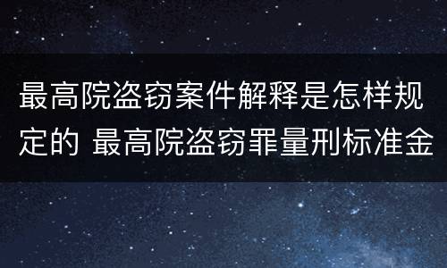 最高院盗窃案件解释是怎样规定的 最高院盗窃罪量刑标准金额