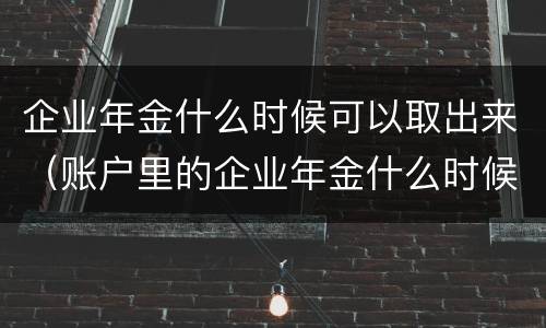企业年金什么时候可以取出来（账户里的企业年金什么时候能取）
