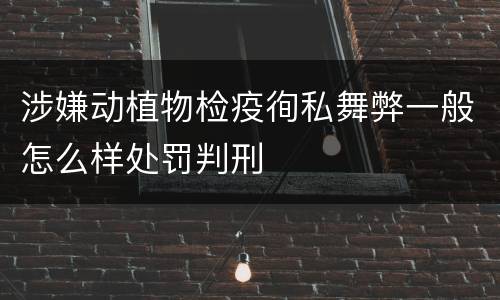 涉嫌动植物检疫徇私舞弊一般怎么样处罚判刑