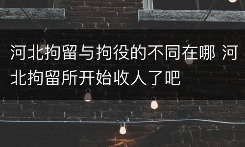 河北拘留与拘役的不同在哪 河北拘留所开始收人了吧
