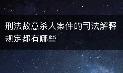 刑法故意杀人案件的司法解释规定都有哪些