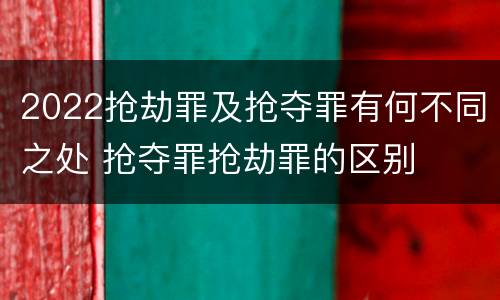 2022抢劫罪及抢夺罪有何不同之处 抢夺罪抢劫罪的区别