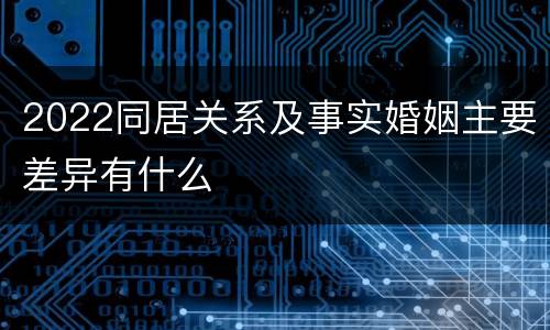 2022同居关系及事实婚姻主要差异有什么