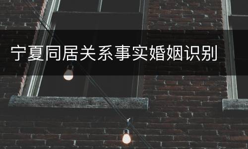 宁夏同居关系事实婚姻识别